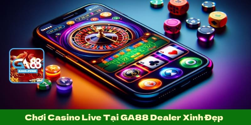Chơi Casino Live Tại GA88 Dealer Xinh Đẹp, Trải Nghiệm Chân Thực